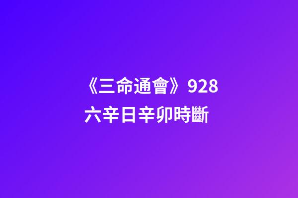 《三命通會》9.28 六辛日辛卯時斷